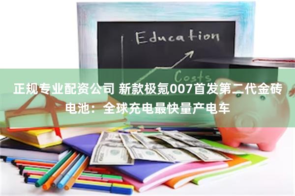 正规专业配资公司 新款极氪007首发第二代金砖电池：全球充电最快量产电车