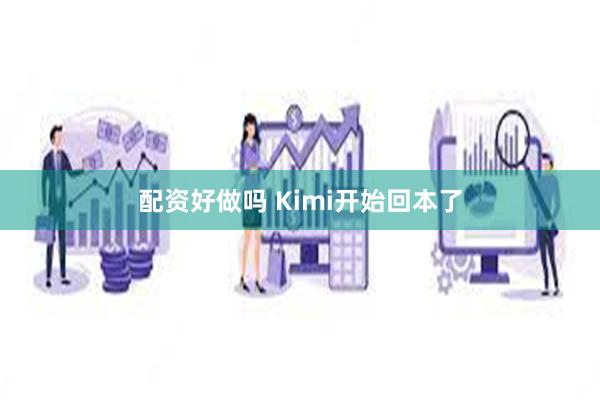 配资好做吗 Kimi开始回本了