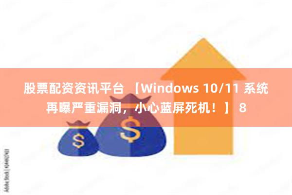 股票配资资讯平台 【Windows 10/11 系统再曝严重漏洞，小心蓝屏死机！】 8