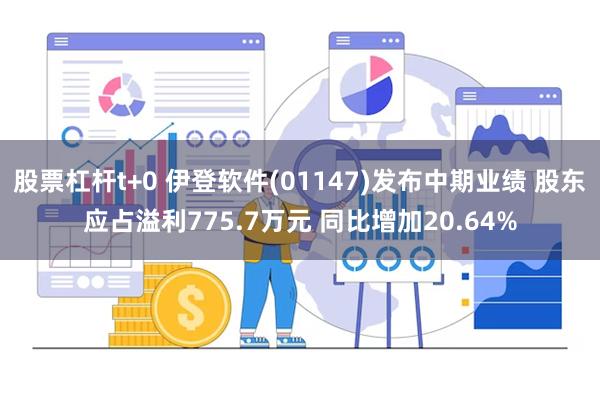 股票杠杆t+0 伊登软件(01147)发布中期业绩 股东应占溢利775.7万元 同比增加20.64%