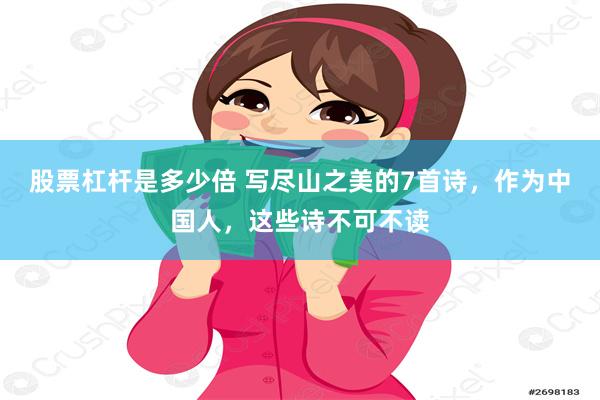 股票杠杆是多少倍 写尽山之美的7首诗，作为中国人，这些诗不可不读