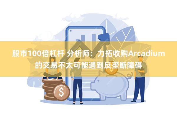 股市100倍杠杆 分析师：力拓收购Arcadium的交易不太可能遇到反垄断障碍