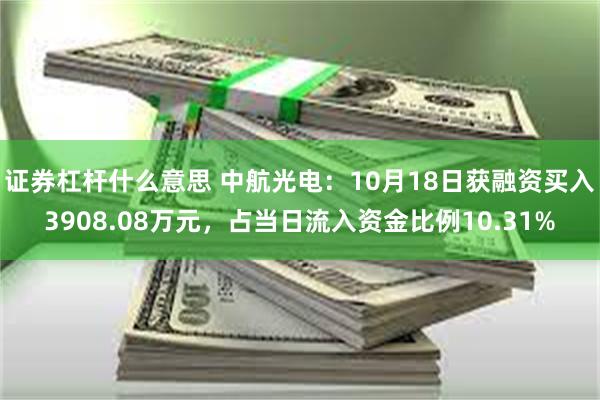 证券杠杆什么意思 中航光电：10月18日获融资买入3908.08万元，占当日流入资金比例10.31%