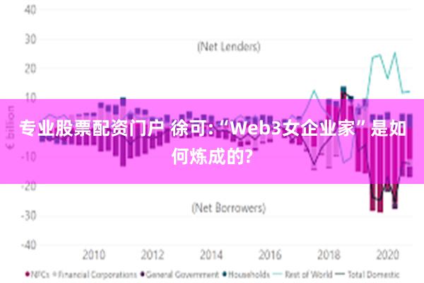 专业股票配资门户 徐可:“Web3女企业家”是如何炼成的?