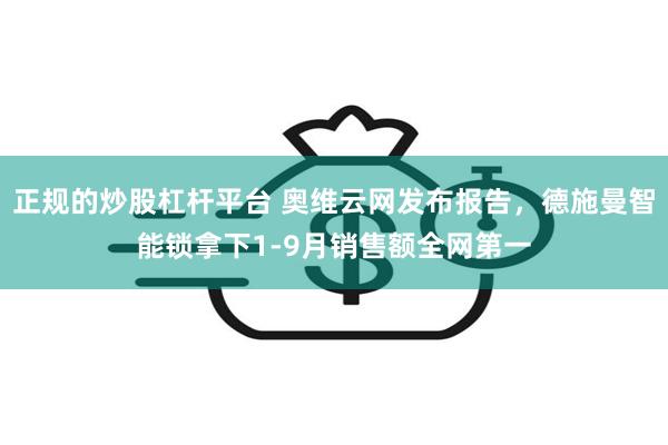 正规的炒股杠杆平台 奥维云网发布报告，德施曼智能锁拿下1-9月销售额全网第一