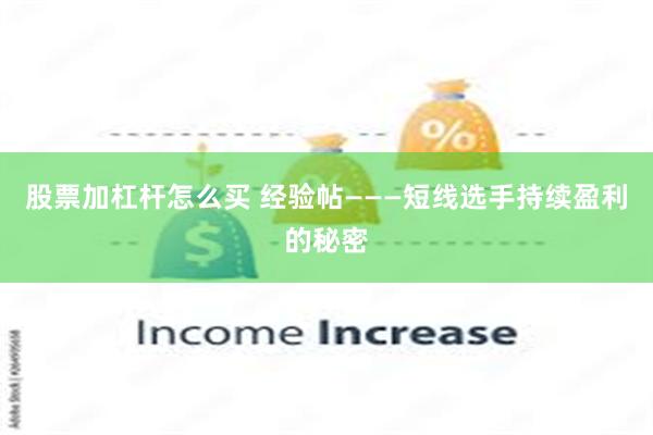 股票加杠杆怎么买 经验帖———短线选手持续盈利的秘密