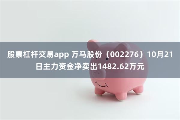 股票杠杆交易app 万马股份（002276）10月21日主力资金净卖出1482.62万元