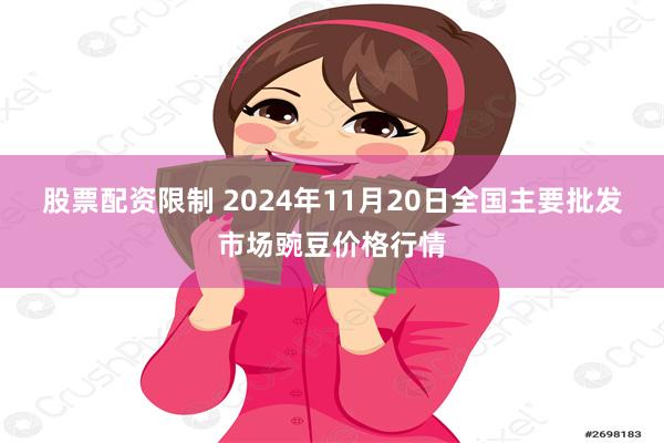 股票配资限制 2024年11月20日全国主要批发市场豌豆价格行情