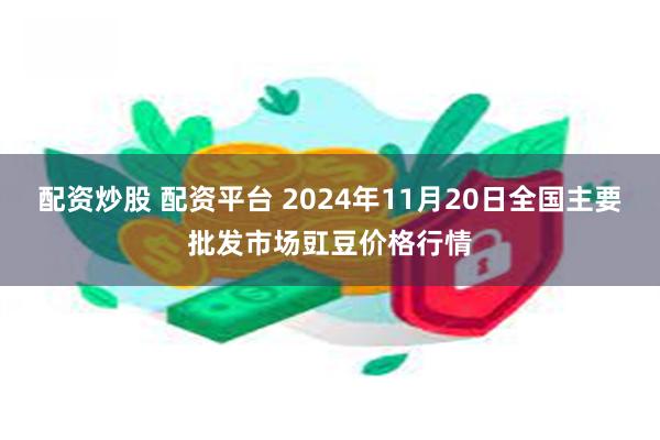 配资炒股 配资平台 2024年11月20日全国主要批发市场豇豆价格行情