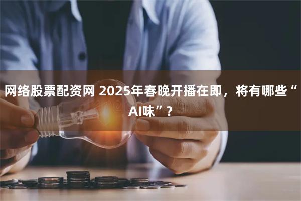 网络股票配资网 2025年春晚开播在即，将有哪些“AI味”？