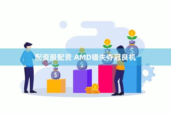 配资股配资 AMD错失夺冠良机